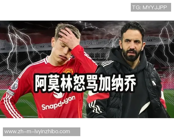 曼联前锋跑位混乱严重影响阿莫林战术执行加纳乔霍伊伦德配合失误