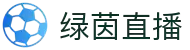 绿茵直播 - 绿茵直播APP官方下载 - 绿茵直播赛事视频